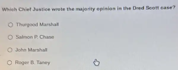 Which Chief Justice wrote the majority opinion in the Dred Scott case?
Thurgood Marshall
Salmon P. Chase
John Marshall
Roger B. Taney