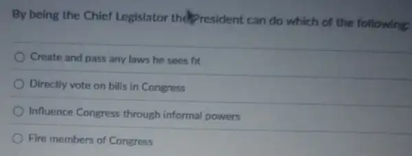 By being the Chief Legislator the President can do which of the following:
Create and pass any laws he sees fit
Directly vote on bills in Congress
Influence Congress through informal powers
Fire members of Congress