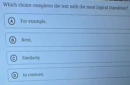 Which choice completes the text with the most logical transition?
A For example,
B Next,
C Similarly,
D In contrast,