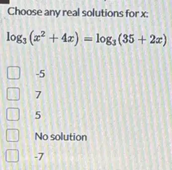 Choose any real solutions for x:
log_(3)(x^2+4x)=log_(3)(35+2x)
-5
7
5
No solution
-7