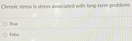 Chronic stress is stress associated with long-term problems
True
False
