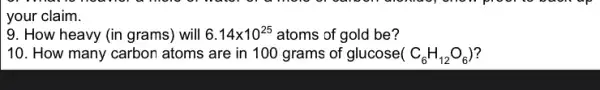 your claim.
9. How heavy (in grams) will 6.14times 10^25 atoms of gold be?
10. How many carbon atoms are in 100 grams of glucose( C_(6)H_(12)O_(6))