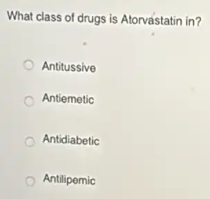 What class of drugs is Atorvastatin in?
Antitussive
Antiemetic
Antidiabetic
Antilipemic