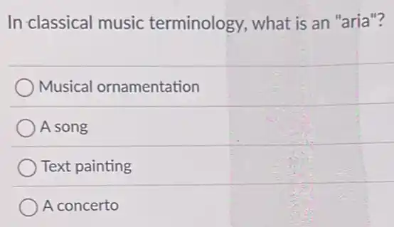 In classical music terminology, what is an "aria"?
Musical ornamentation
A song
Text painting
A concerto