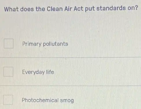 What does the Clean Air Act put standards on?
Primary pollutants
Everyday life
Photochemical smog