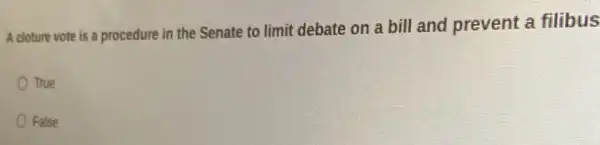 A cloture vote is a procedure in the Senate to limit debate on a bill and prevent a filibus
True
False