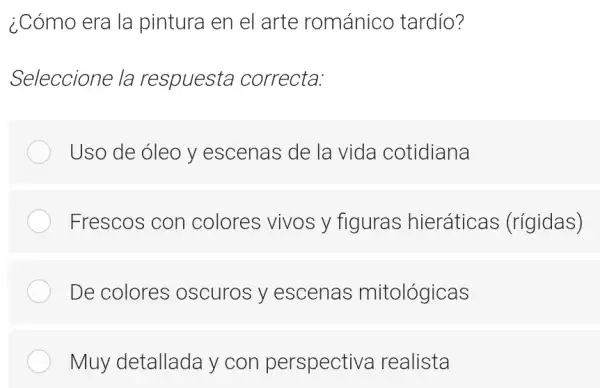 ¿Cómo era la pintura en el arte románico tardío?
Seleccione la respuesta correcta:
Uso de óleo y escenas de la vida cotidiana
Frescos con colores vivos y figuras hieráticas (rígidas)
De colores oscuros y escenas mitológicas
Muy detallada y con perspectiva realista