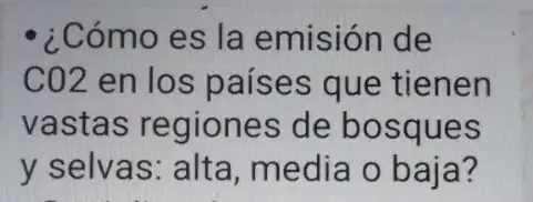 ¿Cómo es la emisión de
C02 en los países que tienen
vastas regiones de bosques
y selvas: alta media o baja?