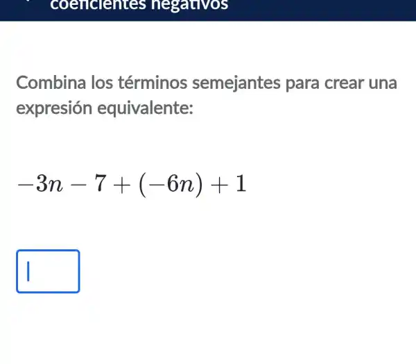 coeficientes negativos
Combina los términos semejantes para crear - una
expresión equivalente:
-3n-7+(-6n)+1
square