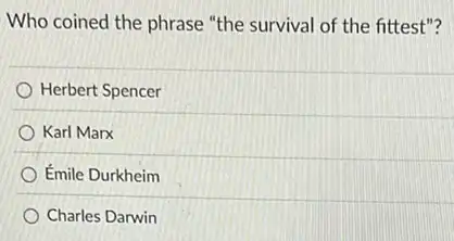 Who coined the phrase "the survival of the fittest"?
Herbert Spencer
Karl Marx
Émile Durkheim
Charles Darwin