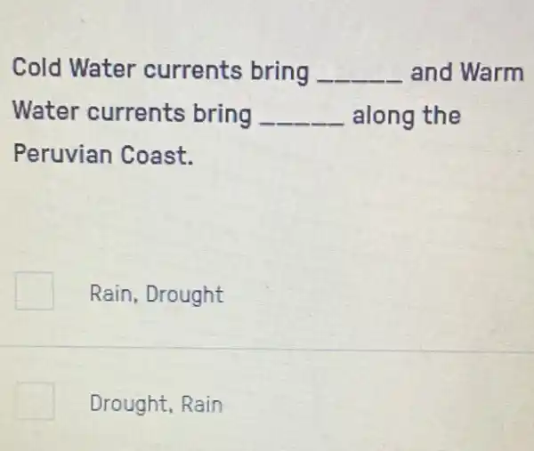 Cold Water currents bring __ and Warm
Water currents bring __ along the
Peruvian Coast.
Rain, Drought
square  Drought, Rain