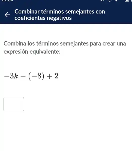 Combinar términos semejantes ; con
coeficientes negativos
Combina ilos términos semejantes para crear 'una
expresión equivalente:
-3k-(-8)+2
square