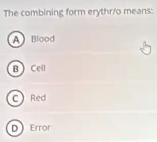 The combining form erythr/o means:
A Blood
B cell
C Red
D Error