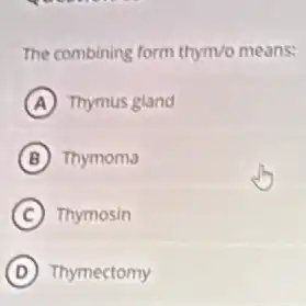 The combining form thym/means:
A Thymus gland
B Thymoma
C Thymosin
D Thymectomy