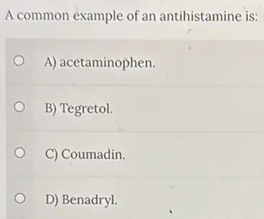 A common example of an antihistamine is:
A) acetaminophen.
B) Tegretol.
C) Coumadin.
D) Benadryl.