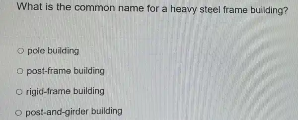 What is the common name for a heavy steel frame building?
pole building
post-frame building
rigid-frame building
post-and-girde building