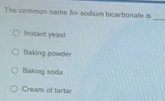 The common name for sodium bicarbonate is
__
Instant yeast
Baking powder
Baking soda
Cream of tartar