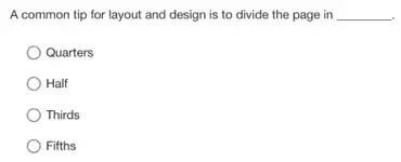 A common tip for layout and design is to divide the page in __
Quarters
Half
Thirds
) Fifths