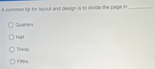 A common tip for layout and design is to divide the page in __
Quarters
Half
Thirds
Fifths