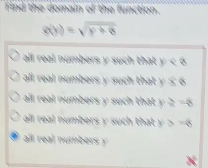 commons of the nursion
g(y)=sqrt (y+6)
all real numbersy such that ylt 6
all real numbersy such that yleqslant 6
all real numbersy such that ygeqslant -6
all real numbers y such that ygt -6
all real numbersy