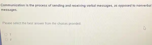 Communication is the process of sending and receiving verbal messages, as opposed to nonverbal
messages.
Please select the best answer from the choices provided
T