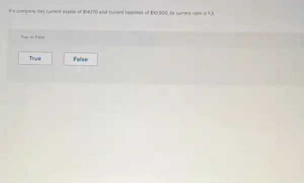 If a company has current assets of 14,170 current liabilities of 10,900 its current ratio is 13.
True or False
True