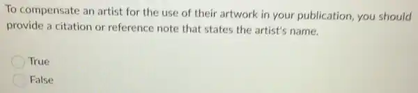 To compensate an artist for the use of their artwork in your publication,you should
provide a citation or reference note that states the artist's name.
True
False