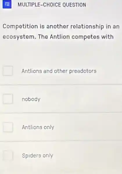 Competition is another relationship in an
ecosystem. The Antlion competes with
Antlions and other preadotors
nobody
Antlions only
Spiders only