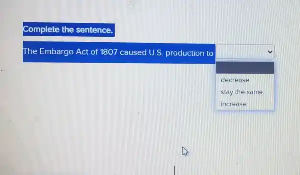 Complete the sentence
The Embargo Act of 1807 caused U.S. production to
square 
square 
decrease
stay the same