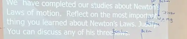 We have completed our studies about Newto
Laws of motion.Reflect on the most importa
thing you learned about Newton's Laws Juses
You can discuss any of his threekedm Ackm