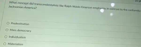 What concept did transcendentalists like Ralph Waldo Emerson emphasize in contrast to the conformity
Jacksonian America?
Predestination
Mass democracy
Individualism
Materialism