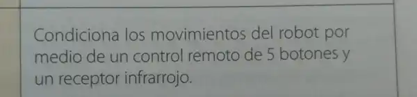 Condiciona los movimientos del robot por
medio de un control remoto de 5 botones y
un receptor infrarrojo.