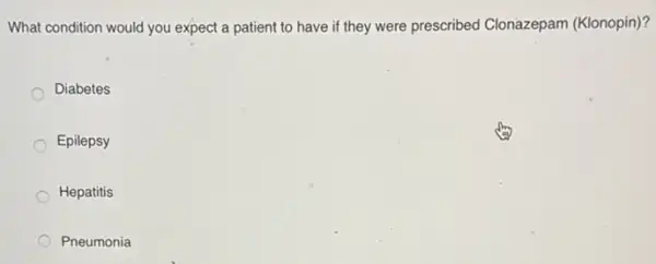 What condition would you expect a patient to have if they were prescribed Clonazepam (Klonopin)?
Diabetes
Epilepsy
Hepatitis
Pneumonia