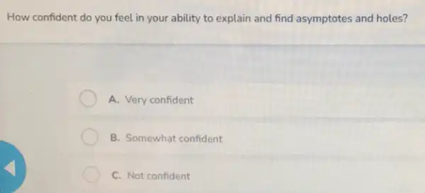 How confident do you feel in your ability to explain and find asymptotes and holes?
A. Very confident
B. Somewhat confident
C. Not confident