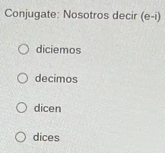 Conjugate: Nosotros decir (e-i)
diciemos
decimos
dicen
dices