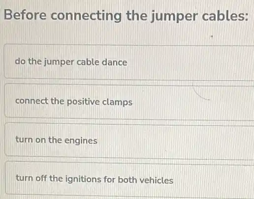 Before connecting the jumper cables:
do the jumper cable dance
connect the positive clamps
turn on the engines
turn off the ignitions for both vehicles