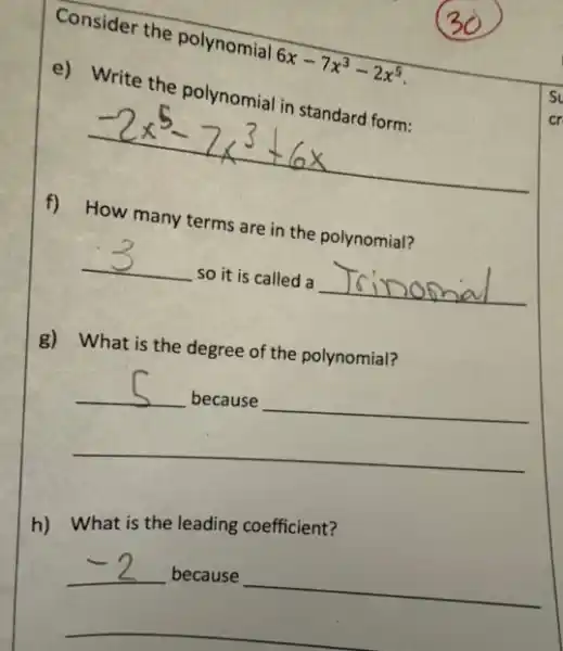 Consider the polynomial
6x-7x^3-2x^5
e) Write the polynomia in standard form:
f) How many terms are in the polynomial?
__
so it is called a __
g) What is the degree of the polynomial?
__ __
__
h) What is the leading coefficient?
because __