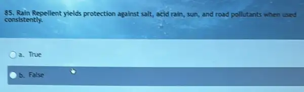 consistently.
85. Rain Repellent yields protection against salt, acid rain,sun, and road pollutants when used
a. True
b. False