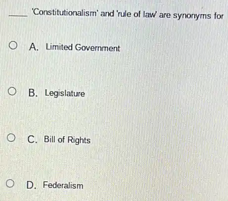 __ 'Constit utionalism' and 'rule of law are synonyms for
A. Limited Government
B. Legislature
C. Bill of Rights
D. Federalism