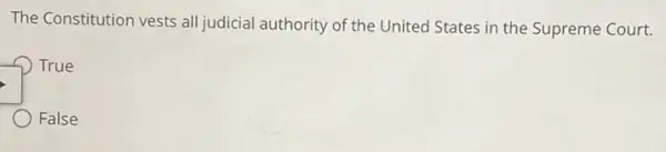 The Constitution vests all judicial authority of the United States in the Supreme Court.
True
False