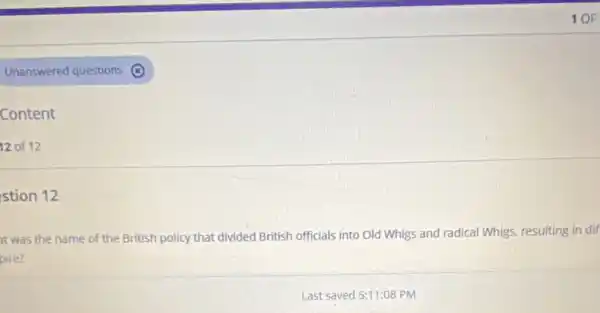 Content
12 of 12
stion 12
10F
at was the name of the British policy that divided British officials into Old Whigs and radical Whigs, resulting in dif
pire?