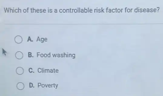 Which of these is a controllable risk factor for disease?
A. Age
B. Food washing
C. Climate
D. Poverty