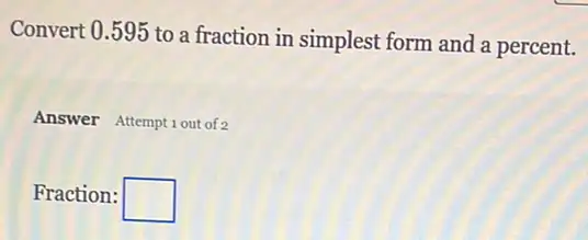 Convert 0.595 to a fraction in simples form and a percent.
Answer Attemptiout of 2
Fraction: square