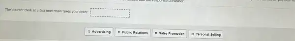 The counter clerk at a fast food chain takes your order.
square 
: Advertising
: Public Relations
: Sales Promotion
: Personal Selling