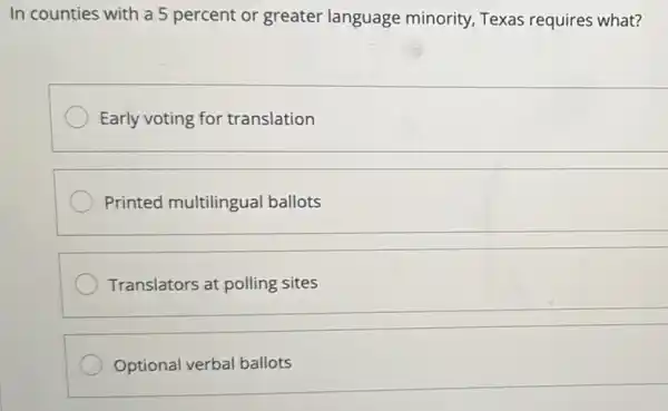 In counties with a 5 percent or greater language minority Texas requires what?
Early voting for translation
Printed multilingual ballots
Translators at polling sites
Optional verbal ballots