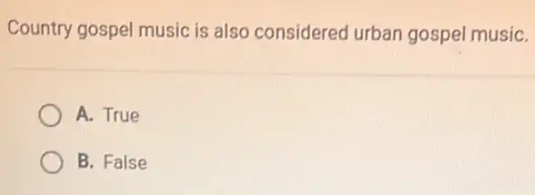 Country gospel music is also considered urban gospel musiC.
A. True
B. False