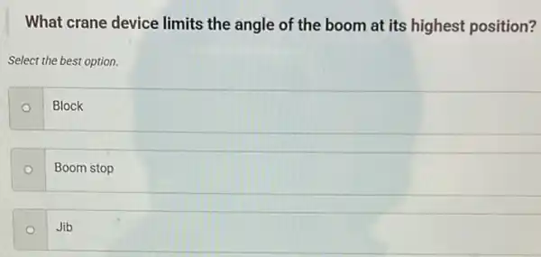 What crane device limits the angle of the boom at its highest position?
Select the best option.
O
Block
O
Boom stop
Jib