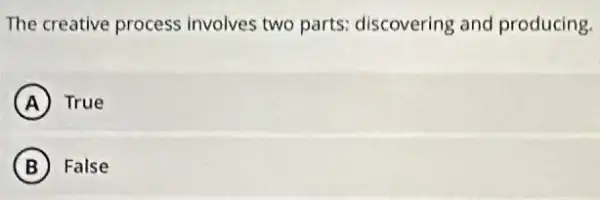 The creative process involves two parts discovering and producing.
A True
B False