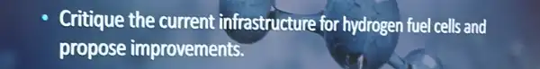 Critique the current infrastructure for hydrogen fuel cells and
propose improvements.