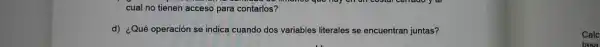 cual no tienen acceso para contarlos?
d) ¿Qué operación se indica cuando dos variables literales se encuentran juntas?
Calc